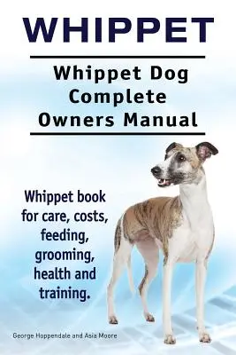 Whippet. Whippet kutya Teljes tulajdonosi kézikönyv. Whippet könyv gondozás, költségek, etetés, ápolás, egészség és képzés. - Whippet. Whippet Dog Complete Owners Manual. Whippet book for care, costs, feeding, grooming, health and training.