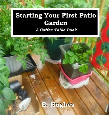 Az első teraszos kert elindítása: A Coffee Table Book - Starting Your First Patio Garden: A Coffee Table Book