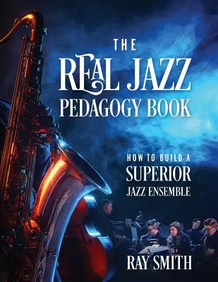 Az igazi jazzpedagógia könyve: Hogyan építsünk fel egy kiváló jazzegyüttest - The Real Jazz Pedagogy Book: How to Build a Superior Jazz Ensemble