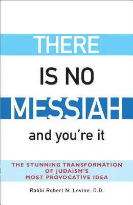 Nincs Messiás - és te vagy az: A judaizmus legprovokatívabb eszméjének megdöbbentő átalakulása - There Is No Messiah--And You're It: The Stunning Transformation of Judaism's Most Provocative Idea