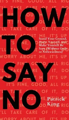 Hogyan mondj nemet: Állj meg a helyeden, érvényesítsd magad, és tedd magad láthatóvá! - How To Say No: Stand Your Ground, Assert Yourself, and Make Yourself Be Seen