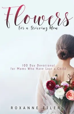 Virágok egy gyászoló anyának: 100 napos áhítat a gyermeküket elvesztett anyáknak - Flowers for a Grieving Mom: 100 Day Devotional for Moms who have lost a Child