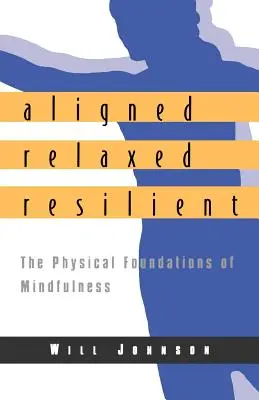 Kiegyensúlyozottan, lazán, rugalmasan: A tudatosság fizikai alapjai - Aligned, Relaxed, Resilient: The Physical Foundations of Mindfulness