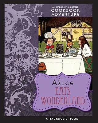 Alice Eats Wonderland: Egy tiszteletlen, kommentált szakácskönyv-kaland - Alice Eats Wonderland: An Irreverent Annotated Cookbook Adventure