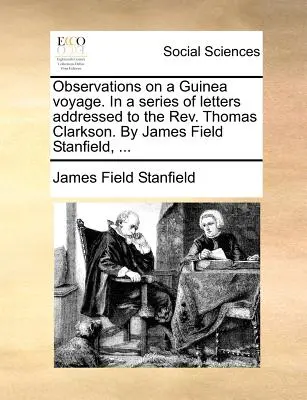 Megfigyelések egy guineai utazásról. a REV. Thomas Clarksonhoz. írta James Field Stanfield, ... - Observations on a Guinea Voyage. in a Series of Letters Addressed to the REV. Thomas Clarkson. by James Field Stanfield, ...