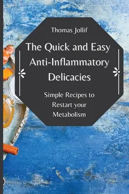 A Gyors és könnyű gyulladáscsökkentő finomságok: Egyszerű receptek az anyagcsere újraindításához - The Quick and Easy Anti-Inflammatory Delicacies: Simple Recipes to Restart your Metabolism