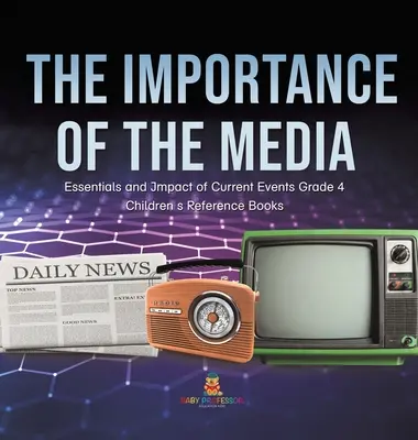 A média jelentősége - Az aktuális események alapjai és hatása 4. osztály - Gyerekeknek szóló szakkönyvek - The Importance of the Media - Essentials and Impact of Current Events Grade 4 - Children's Reference Books