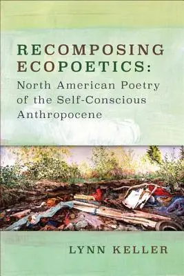 Az ökopoétika újrakomponálása: Az öntudatos antropocén észak-amerikai költészete - Recomposing Ecopoetics: North American Poetry of the Self-Conscious Anthropocene