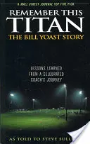 Emlékezz erre a titánra! The Bill Yoast Story: Egy híres edző útjának tanulságai Steve Sullivannek elmesélve - Remember This Titan: The Bill Yoast Story: Lessons Learned from a Celebrated Coach's Journey As Told to Steve Sullivan