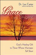 Kegyelem és válás: Isten gyógyító ajándéka azoknak, akiknek a házassága megromlik - Grace and Divorce: God's Healing Gift to Those Whose Marriages Fall Short