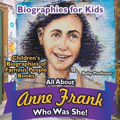 Életrajzok gyerekeknek - Mindent Anne Frankról: Ki volt ő? - Híres emberek életrajzai gyerekeknek Könyvek - Biographies for Kids - All about Anne Frank: Who Was She? - Children's Biographies of Famous People Books