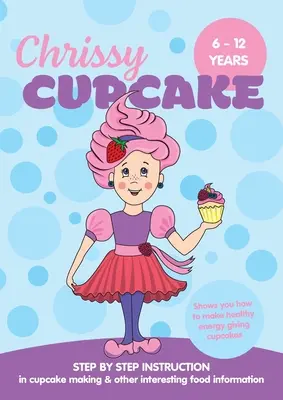 Chrissy Cupcake megmutatja, hogyan készíts egészséges, energiát adó süteményeket: LÉPÉSről lépésre ÚTMUTATÓ a cupcake-készítésről és egyéb érdekes élelmiszerekkel kapcsolatos információkról - Chrissy Cupcake Shows You How To Make Healthy, Energy Giving Cupcakes: STEP BY STEP INSTRUCTION in cupcake making & other interesting food information