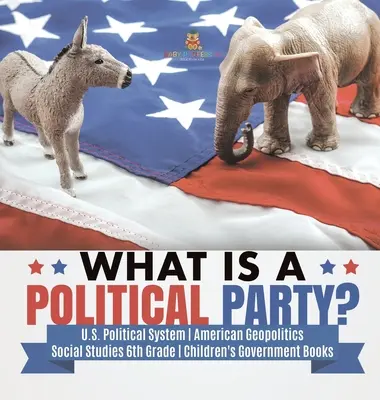 Mi az a politikai párt? - U.S. Political System - American Geopolitics - Social Studies 6. osztály - Gyerekeknek szóló kormányzati könyvek - What is a Political Party? - U.S. Political System - American Geopolitics - Social Studies 6th Grade - Children's Government Books