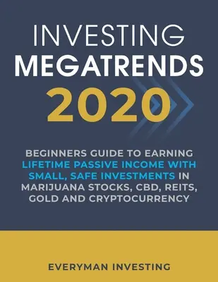 Investing Megatrends 2020: Kezdők útmutatója az élethosszig tartó passzív jövedelemszerzéshez kis, biztonságos befektetésekkel a marihuána részvényekbe, CBD-be, REIT-ekbe, aranyba való befektetéssel - Investing Megatrends 2020: Beginners Guide to Earning Lifetime Passive Income with Small, Safe Investments in Marijuana Stocks, CBD, REITs, Gold