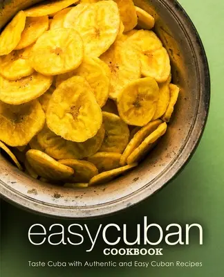 Könnyű kubai szakácskönyv: Ízlelje meg Kubát autentikus és egyszerű kubai receptekkel (2. kiadás) - Easy Cuban Cookbook: Taste Cuba with Authentic and Easy Cuban Recipes (2nd Edition)