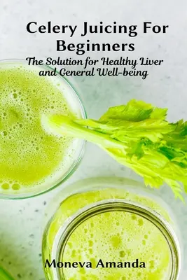 Zellerléfőzés kezdőknek: A megoldás az egészséges májért és az általános jó közérzetért - Celery Juicing for Beginners: The Solution for Healthy Liver and General well-being