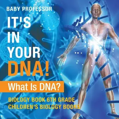 A DNS-edben van! Mi a DNS? - Biológiakönyv 6. osztály - Gyermekbiológiai könyvek - It's In Your DNA! What Is DNA? - Biology Book 6th Grade - Children's Biology Books