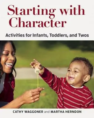 Kezdve a karakterrel: Tevékenységek csecsemők, kisgyermekek és kétévesek számára - Starting with Character: Activities for Infants, Toddlers, and Twos