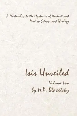 Isis Unveiled - Második kötet: Az ősi és modern tudomány és teológia misztériumainak mesterkulcsa - Isis Unveiled - Volume Two: A Master-Key to the Mysteries of Ancient and Modern Science and Theology