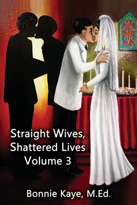 Heteró feleségek, összetört életek 3. kötet: Meleg és biszexuális férfiakkal házasodott nők igaz történetei - Straight Wives, Shattered Lives Volume 3: True Stories of Women Married to Gay & Bisexual Men