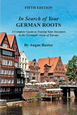 A német gyökerek nyomában: Teljes útmutató az európai germán területeken élő őseink felkutatásához - In Search of Your German Roots: A Complete Guide to Tracing Your Ancestors in the Germanic Areas of Europe