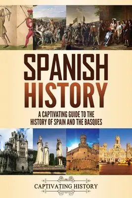 Spanyol történelem: A Captivating Guide to the History of Spain and the Basques (Spanyolország és a baszkok történelme) - Spanish History: A Captivating Guide to the History of Spain and the Basques