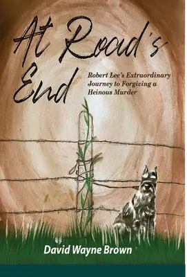 Az út végén: Robert Lee rendkívüli útja egy szörnyű gyilkosság megbocsátásáig - At Road's End: Robert Lee's Extraordinary Journey to Forgiving a Heinous Murder