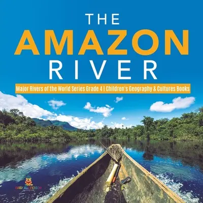 Az Amazonas folyó - A világ nagy folyói sorozat 4. osztály - Gyerekeknek szóló földrajz és kultúrák könyvek - The Amazon River - Major Rivers of the World Series Grade 4 - Children's Geography & Cultures Books