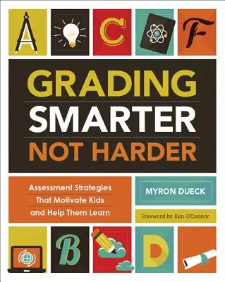 Okosabban, nem keményebben osztályozni: Értékelési stratégiák, amelyek motiválják a gyerekeket és segítik őket a tanulásban - Grading Smarter, Not Harder: Assessment Strategies That Motivate Kids and Help Them Learn