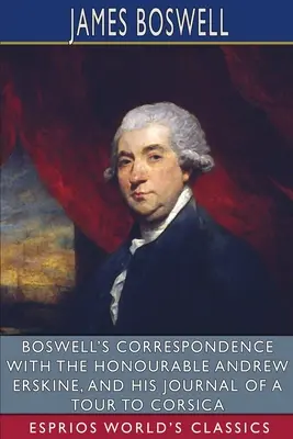 Boswell levelezése a tiszteletreméltó Andrew Erskine-nel és naplója egy korzikai körútról (Esprios Classics) - Boswell's Correspondence with the Honourable Andrew Erskine, and His Journal of a Tour to Corsica (Esprios Classics)