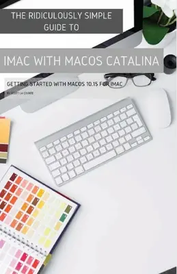 Az iMac és a MacOS Catalina nevetségesen egyszerű útmutatója: Kezdő lépések a MacOS 10.15 for iMac rendszerrel (színes kiadás) - The Ridiculously Simple Guide to iMac with MacOS Catalina: Getting Started with MacOS 10.15 for iMac (Color Edition)