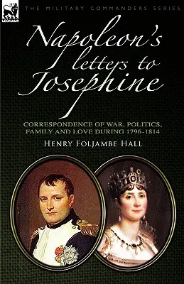 Napóleon levelei Josephine-hez: Háborús, politikai, családi és szerelmi levelezés 1796-1814 - Napoleon's Letters to Josephine: Correspondence of War, Politics, Family and Love 1796-1814