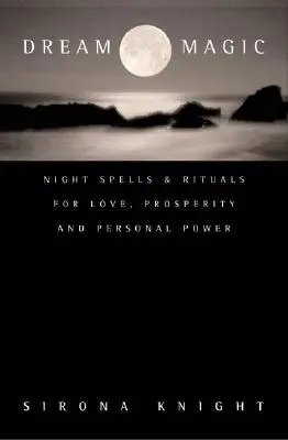 Álom mágia: Éjszakai varázslatok és rituálék a szerelemért, jólétért és személyes erőért - Dream Magic: Night Spells & Rituals for Love, Prosperity and Personal Power