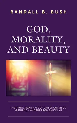 Isten, erkölcs és szépség: A keresztény etika, esztétika és a rossz problémájának trinitárius alakja - God, Morality, and Beauty: The Trinitarian Shape of Christian Ethics, Aesthetics, and the Problem of Evil