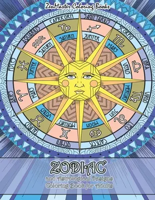 Zodiákus és asztrológiai minták színezőkönyv felnőtteknek: Felnőtt színezőkönyv a zodiákus mintákról és az asztrológiáról a stresszoldáshoz és a relaxációhoz - Zodiac and Astrological Designs Coloring Book for Adults: An Adult Coloring Book of Zodiac Designs and Astrology for Stress Relief and Relaxation