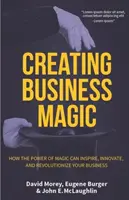 Creating Business Magic: How the Power of Magic Can Inspire, Innovate, and Revolutionize Your Business (Bűvészek titkai, amelyekkel Önt is meg lehet - Creating Business Magic: How the Power of Magic Can Inspire, Innovate, and Revolutionize Your Business (Magicians' Secrets That Could Make You