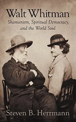 Walt Whitman: Sámánizmus, spirituális demokrácia és a világlélek - Walt Whitman: Shamanism, Spiritual Democracy, and the World Soul