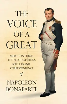 Egy nagy hangja - Válogatás Bonaparte Napóleon kiáltványaiból, beszédeiből és levelezéséből;Ralph Wald bevezető fejezetével. - The Voice of a Great - Selections from the Proclamations, Speeches and Correspondence of Napoleon Bonaparte;With an Introductory Chapter by Ralph Wald