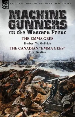 Géppuskások a nyugati fronton: Herbert W. McBride és C. S. Grafton kanadai Emma Gees: The Emma Gees by Herbert W. McBride & the Canadian Emma Gees by C. S. Grafton - Machine Gunners on the Western Front: The Emma Gees by Herbert W. McBride & the Canadian Emma Gees by C. S. Grafton