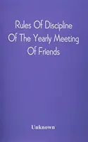 A Barátok Éves Találkozójának fegyelmi szabályai: Philadelphiában tartott Stereotyped for the Yearly Meeting - Rules Of Discipline Of The Yearly Meeting Of Friends: Held In Philadelphia Stereotyped For The Yearly Meeting