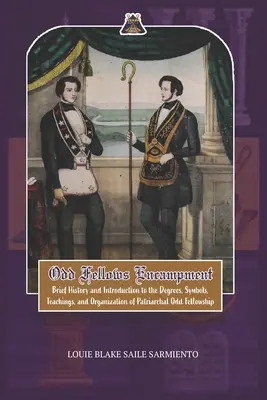 Páratlan társak táborozása: Rövid történet és bevezetés a pátriárkai Odd Fellowship fokozataiba, tanításaiba, szimbólumaiba és szervezetébe - Odd Fellows Encampment: Brief History and Introduction to the Degrees, Teachings, Symbols and organization of Patriarchal Odd Fellowship