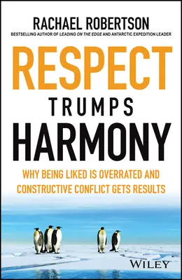 A tisztelet a harmóniát is felülmúlja: Miért túlértékelik a kedveltnek lenni, és miért vezet eredményre a konstruktív konfliktus - Respect Trumps Harmony: Why Being Liked Is Overrated and Constructive Conflict Gets Results