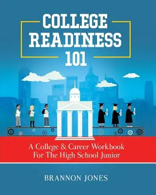 College Readiness 101: A College & Career Workbook for the High School Junior (Főiskolai felkészültség 101: Egy főiskolai és karrier munkafüzet a középiskolás juniornak) - College Readiness 101: A College & Career Workbook For The High School Junior