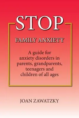 STOP családi szorongás: Útmutató a szülők, nagyszülők, tinédzserek és gyermekek szorongásos zavaraihoz minden korosztályban - STOP Family Anxiety: A guide for anxiety disorders in parents, grandparents, teenagers and children of all ages