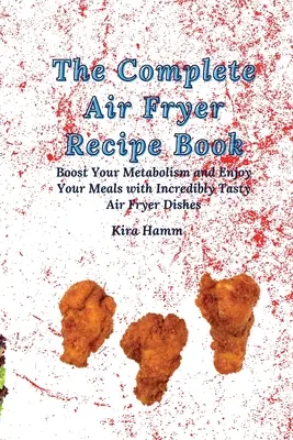 A teljes légsütő receptkönyv: Turbózza fel az anyagcseréjét és élvezze az ételeket hihetetlenül ízletes légsütő ételekkel - The Complete Air Fryer Recipe Book: Boost Your Metabolism and Enjoy Your Meals with Incredibly Tasty Air Fryer Dishes