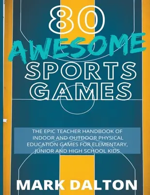 80 Awesome Sports Games: Az epikus tanári kézikönyv 80 beltéri és kültéri testnevelési játékkal junior, általános és középiskolás gyerekeknek - 80 Awesome Sports Games: The Epic Teacher Handbook of 80 Indoor & Outdoor Physical Education Games for Junior, Elementary and High School Kids