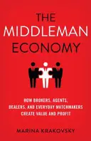 A közvetítő gazdaság: Hogyan teremtenek értéket és profitot a brókerek, ügynökök, kereskedők és mindennapi közvetítők - The Middleman Economy: How Brokers, Agents, Dealers, and Everyday Matchmakers Create Value and Profit