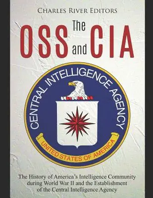 Az OSS és a CIA: Az amerikai hírszerző közösség története a II. világháború alatt és a Központi Hírszerző Szolgálat létrehozása - The OSS and CIA: The History of America's Intelligence Community during World War II and the Establishment of the Central Intelligence