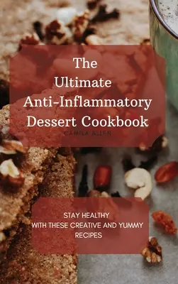 A végső gyulladáscsökkentő desszert szakácskönyv: Maradj egészséges ezekkel a kreatív és finom receptekkel - The Ultimate Anti-Inflammatory Dessert Cookbook: Stay Healthy with These Creative and Yummy Recipes