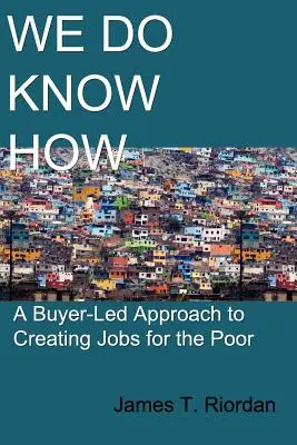 We Do Know How: A vásárló által irányított megközelítés a szegények munkahelyteremtéséhez - We Do Know How: A Buyer-Led Approach to Creating Jobs for the Poor